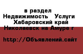  в раздел : Недвижимость » Услуги . Хабаровский край,Николаевск-на-Амуре г.